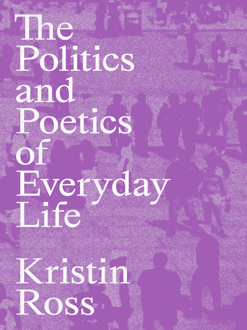 Title details for The Politics and Poetics of Everyday Life by Kristin Ross - Available